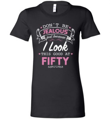 $19.95 – Don’t be jealous just because I look this good at Fifty funny birthday Lady T-Shirt