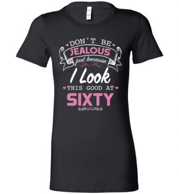 $19.95 – Don’t be jealous just because I look this good at Sixty funny birthday Lady T-Shirt