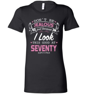 $19.95 – Don’t be jealous just because I look this good at Seventy funny birthday Lady T-Shirt