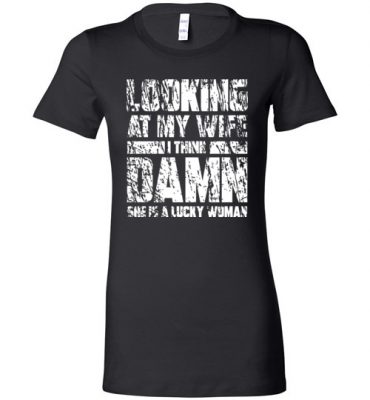 $19.95 - Funny Family Shirts: Looking at my wife I think, damn she is a lucky woman Lady T-Shirt