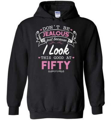 $32.95 – Don’t be jealous just because I look this good at Fifty funny birthday Hoodie