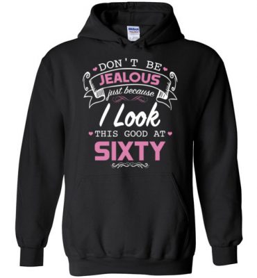 $32.95 – Don’t be jealous just because I look this good at Sixty funny birthday Hoodie