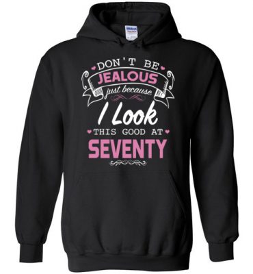 $32.95 – Don’t be jealous just because I look this good at Seventy funny birthday Hoodie