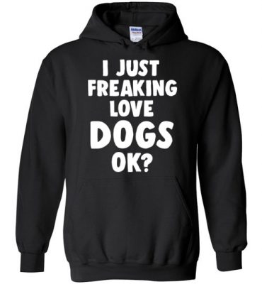 $32.95 - Funny Dog Lovers Shirt: I just freaking love dogs, ok? Hoodie