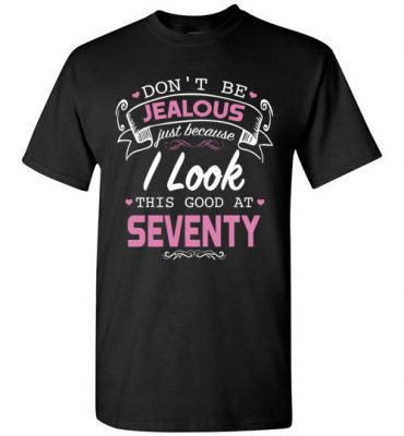 $18.95 – Don’t be jealous just because I look this good at Seventy funny birthday T-Shirt