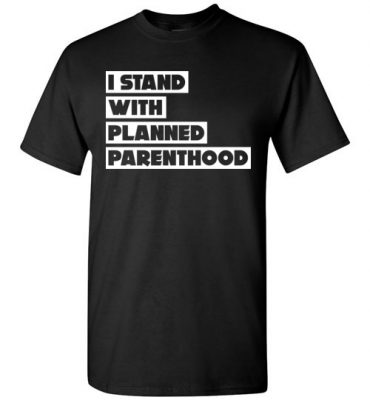 $18.95 - Support Planned Parenthood Shirts: I Stand With Planned Parenthood T-Shirt