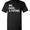 $18.95 - Funny TWD Inspirational Shirts We. Have. A future. T-Shirt