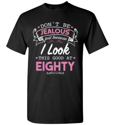 $18.95 – Don’t be jealous just because I look this good at Eighty funny birthday T-Shirt