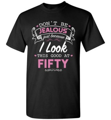 $18.95 – Don’t be jealous just because I look this good at Fifty funny birthday T-Shirt