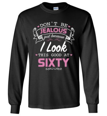 $23.95 – Don’t be jealous just because I look this good at Sixty funny birthday Long Sleeve T-Shirt