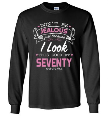 $32.95 – Don’t be jealous just because I look this good at Seventy funny birthday Long Sleeve T-Shirt