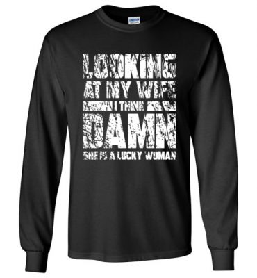 $23.95 - Funny Family Shirts: Looking at my wife I think, damn she is a lucky woman Long Sleeve T-Shirt