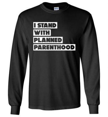 $23.95 - Support Planned Parenthood Shirts: I Stand With Planned Parenthood Long Sleeve T-Shirt