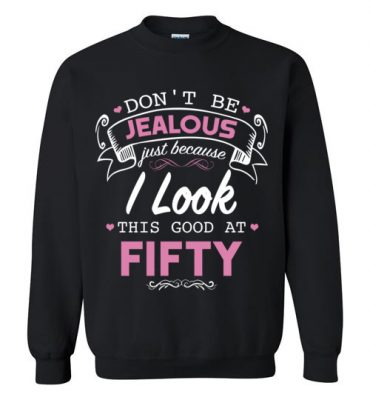 $29.95 – Don’t be jealous just because I look this good at Fifty funny birthday Sweatshirt