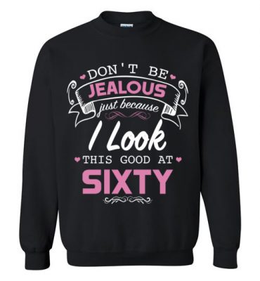 $29.95 – Don’t be jealous just because I look this good at Sixty funny birthday Sweatshirt