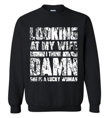 $29.95 - Funny Family Shirts: Looking at my wife I think, damn she is a lucky woman Sweatshirt