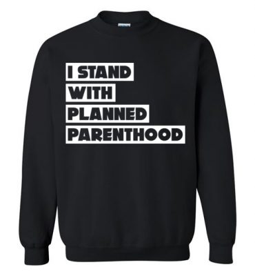 $29.95 - Support Planned Parenthood Shirts: I Stand With Planned Parenthood Sweatshirt