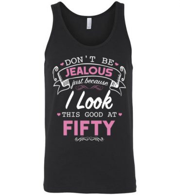 $24.95 – Don’t be jealous just because I look this good at Fifty funny birthday Unisex Tank