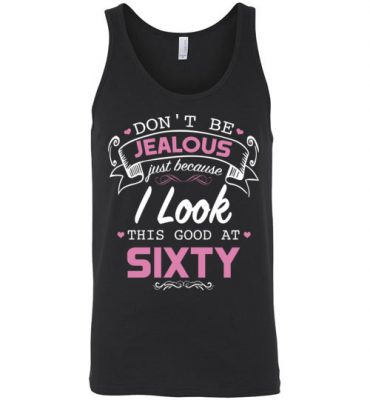 $24.95 – Don’t be jealous just because I look this good at Sixty funny birthday Unisex Tank