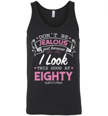 $24.95 – Don’t be jealous just because I look this good at Eighty funny birthday Unisex Tank