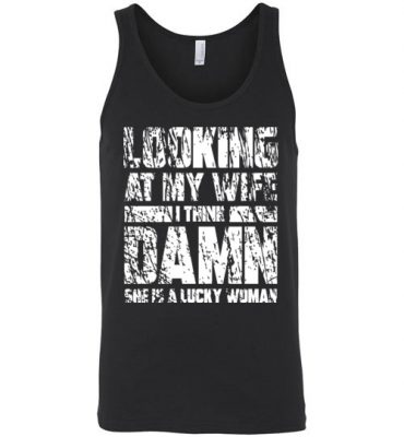 $24.95 - Funny Family Shirts: Looking at my wife I think, damn she is a lucky woman Unisex Tank