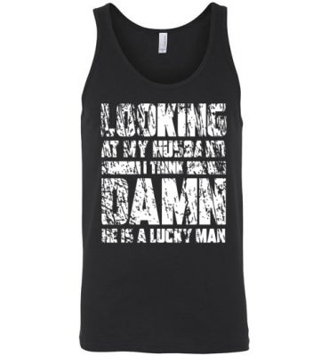 $24.95 - Funny Family Couple Shirts: Looking at my husband I think, damn he is a lucky man Unisex Tank