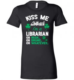 $19.95 – Kiss Me I’m A Librarian Or Irish Or Drunk Or Whatever Funny St Patricks Day Tee Lady T-Shirt