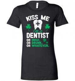 $19.95 – Kiss Me I’m A Dentist Or Irish Or Drunk Or Whatever Funny St Patricks Day Tee Lady T-Shirt