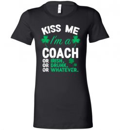 $19.95 – Kiss Me I’m A Coach Or Irish Or Drunk Or Whatever Funny St Patricks Day Tee Lady T-Shirt