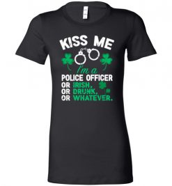 $19.95 – Kiss Me I’m A Police Officer Or Irish Or Drunk Or Whatever Funny St Patricks Day Tee Lady T-Shirt