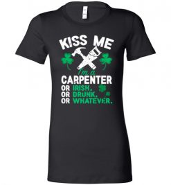 $19.95 – Kiss Me I’m A Carpenter Or Irish Or Drunk Or Whatever Funny St Patricks Day Tee Lady T-Shirt