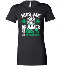 $19.95 – Kiss Me I’m A Drummer Or Irish Or Drunk Or Whatever Funny St Patricks Day Tee Lady T-Shirt