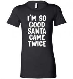 $19.95 – I'm So Good Santa Came Twice Funny Troll Adult Christmas T-Shirts Gift Lady T-Shirt