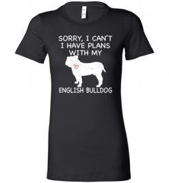 $19.95 – Sorry, I Can't. I Have Plans With My English Bulldog Dog Funny Dog Tee Shirts Lady T-Shirt