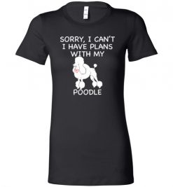 $19.95 – Sorry, I Can't. I Have Plans With My Poodle Dog Funny Dog Tee Shirts Lady T-Shirt