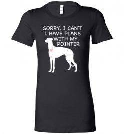 $19.95 – Sorry, I Can't. I Have Plans With My Pointer Dog Funny Dog Tee Shirts Lady T-Shirt