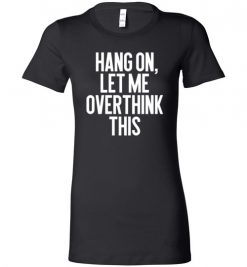 $19.95 – Hang on, Let me overthink this Funny Sarcasm Lady T-Shirt