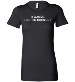 $19.95 - It Was Me I Let the Dogs Out Shirts Funny Dog Lovers Lady T-Shirt