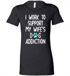 $19.95 – I Work To Support My Wife’s Dog Addiction Funny Husband Lady T-Shirt