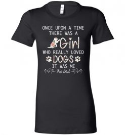 $19.95 – Once upon a time there was a girl who really loved dogs it was me Lady T-Shirt