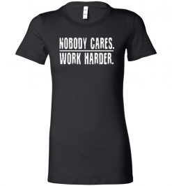 $19.95 – Nobody Cares Work Harder Funny Inspired Quote Lady T-Shirt