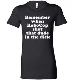 $19.95 – Remember when RoboCop shot that dude in the dick funny Lady T-Shirt