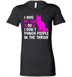 $19.95 – I Hug My Cat So I Don't Punch People In The Throat Funny Cat Lovers Shirts Lady T-Shirt