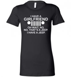 $19.95 – I have girl friend, oh wait no, that is a jeep, I have a jeep funny Lady T-Shirt