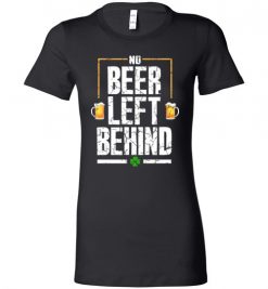 $19.95 – No Beer Left Behind Shirts Drinking Irish Beer St. Patrick's Day Funny Gift Lady T-Shirt