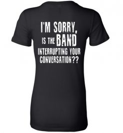 $19.95 – I'm sorry, is the band interrupting your conversation (on back) funny Lady T-Shirt