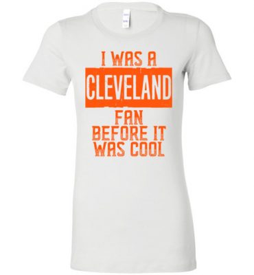 $19.95 – I Was A Cleveland Fan Before It Was Cool Shirts Cleveland Football Fan Lady T-Shirt