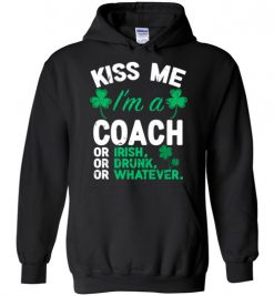 $32.95 – Kiss Me I’m A Coach Or Irish Or Drunk Or Whatever Funny St Patricks Day Hoodie