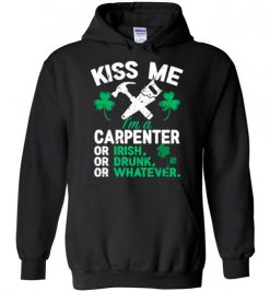 $32.95 – Kiss Me I’m A Carpenter Or Irish Or Drunk Or Whatever Funny St Patricks Day Tee Hoodie