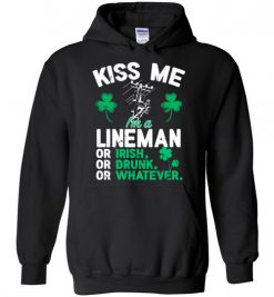 $32.95 – Kiss Me I’m A Lineman Or Irish Or Drunk Or Whatever Funny St Patricks Day Tee Hoodie